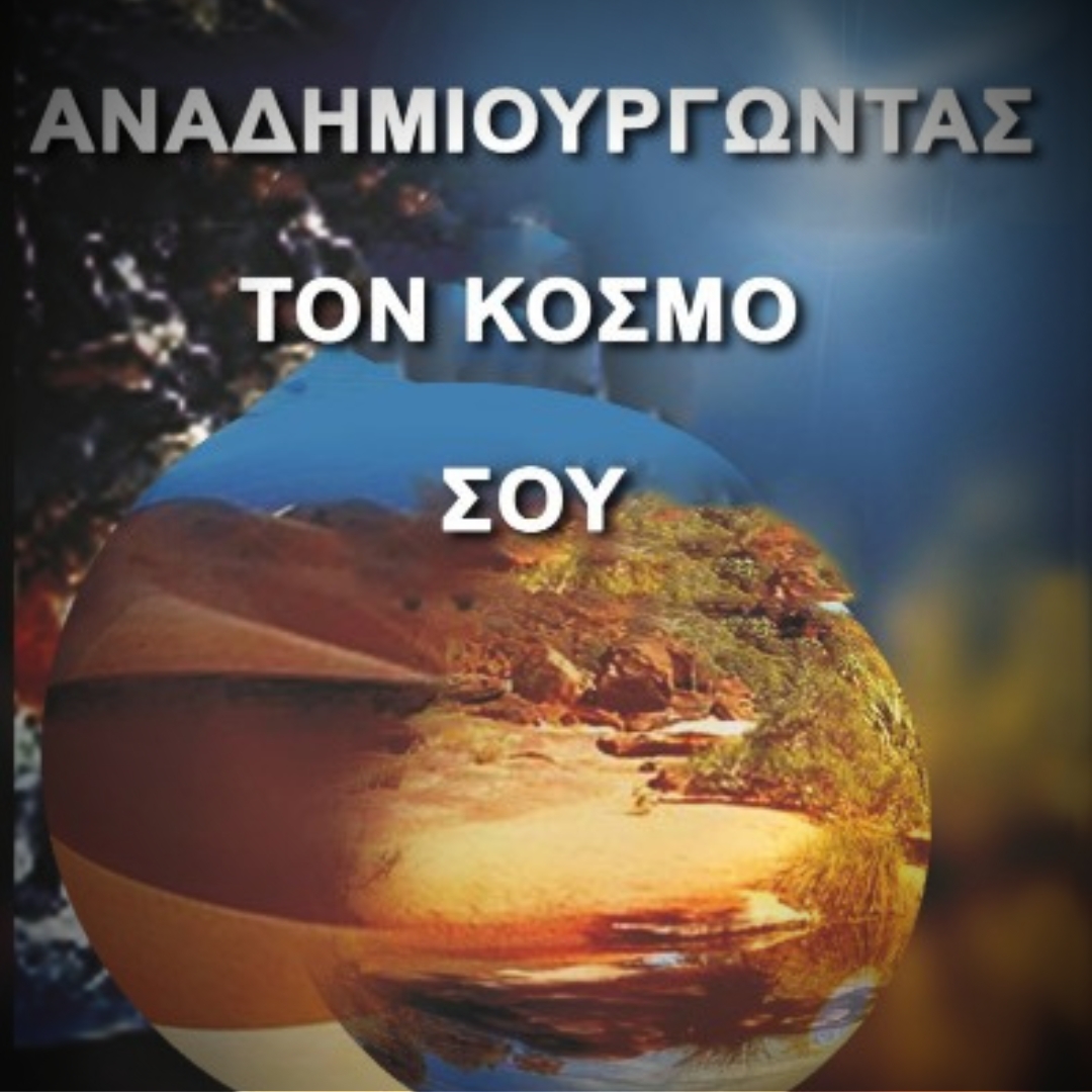 ΑΝΑΔΗΜΙΟΥΡΓΩΝΤΑΣ TON ΚΟΣΜΟ ΣΟΥ